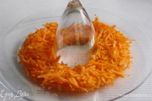 Натереть на крупной терке морковь и выложить её вокруг стакана (или фужера:), предварительно установленного в центре блюда.
